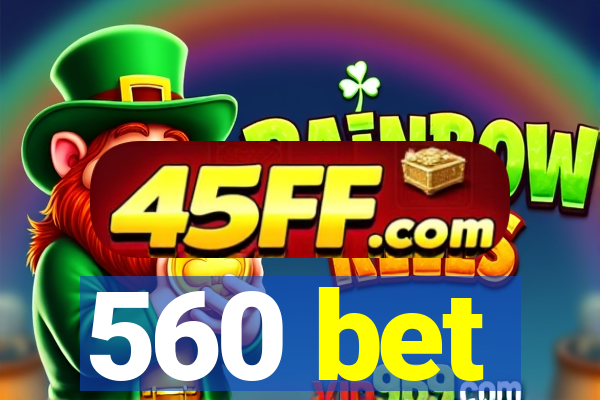 560 bet